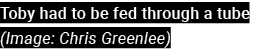 Toby had to be fed through a tube  (Image: Chris Greenlee)