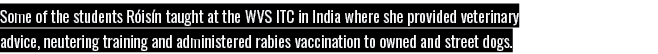 Some of the students Róisín taught at the WVS ITC in India where she provided veterinary advice, neutering training a   
