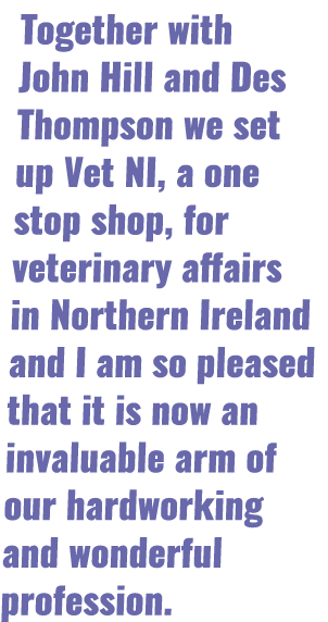 Together with John Hill and Des Thompson we set up Vet NI, a one stop shop, for veterinary affairs in Northern Irelan   