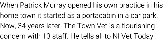 When Patrick Murray opened his own practice in his home town it started as a portacabin in a car park  Now, 34 years    
