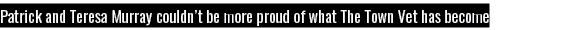 Patrick and Teresa Murray couldn t be more proud of what The Town Vet has become