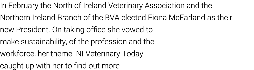 In February the North of Ireland Veterinary Association and the Northern Ireland Branch of the BVA elected Fiona McFa   