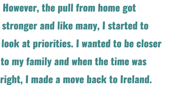 However, the pull from home got stronger and like many, I started to look at priorities  I wanted to be closer to my    