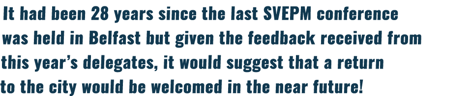 It had been 28 years since the last SVEPM conference was held in Belfast but given the feedback received from this ye   