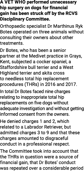 A vet who performed unnecessary hip surgery on dogs for financial gain has been struck off by the RCVS Disciplinary C   