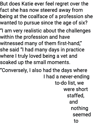 But does Katie ever feel regret over the fact she has now steered away from being at the coalface of a profession she   