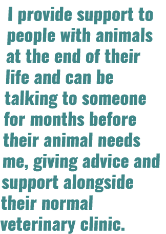 I provide support to people with animals at the end of their life and can be talking to someone for months before the   