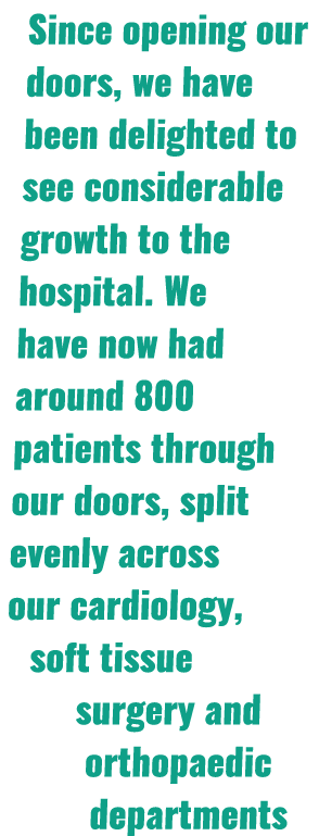 Since opening our doors, we have been delighted to see considerable growth to the hospital  We have now had around 80   