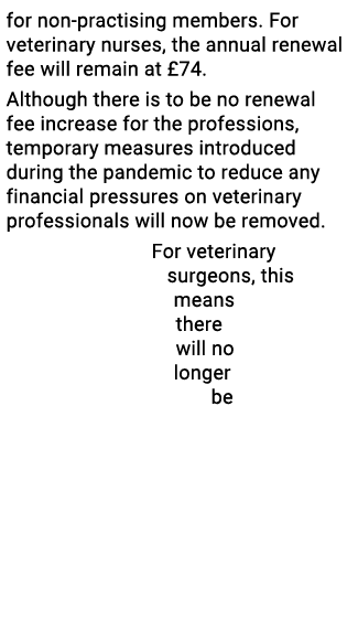 for non-practising members  For veterinary nurses, the annual renewal fee will remain at  74  Although there is to be   