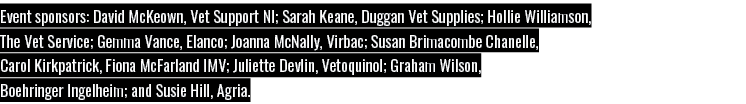 Event sponsors: David McKeown, Vet Support NI; Sarah Keane, Duggan Vet Supplies; Hollie Williamson, The Vet Service;    