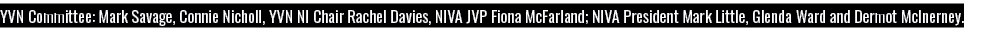 YVN Committee: Mark Savage, Connie Nicholl, YVN NI Chair Rachel Davies, NIVA JVP Fiona McFarland; NIVA President Mark   