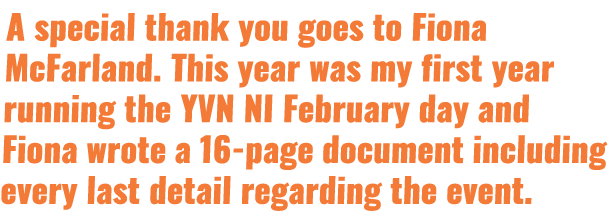 A special thank you goes to Fiona McFarland  This year was my first year running the YVN NI February day and Fiona wr   