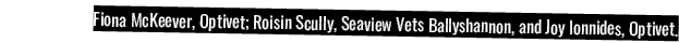 Fiona McKeever, Optivet; Roisin Scully, Seaview Vets Ballyshannon, and Joy Ionnides, Optivet 