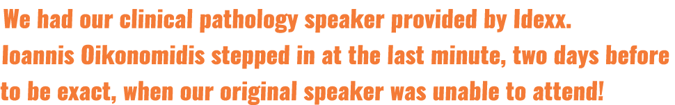 We had our clinical pathology speaker provided by Idexx  Ioannis Oikonomidis stepped in at the last minute, two days    