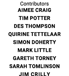 Contributors Aimee Craig Tim Potter Des Thompson Quirine Tettelaar Simon Doherty Mark Little Gareth Torney Sarah Toml   