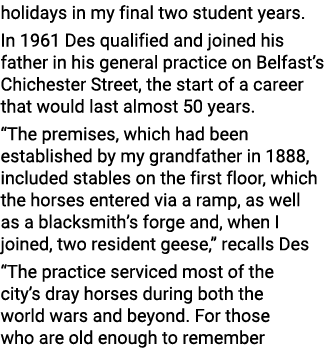 holidays in my final two student years  In 1961 Des qualified and joined his father in his general practice on Belfas   