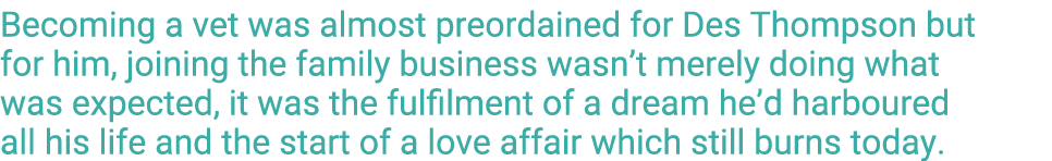 Becoming a vet was almost preordained for Des Thompson but for him, joining the family business wasn t merely doing w   