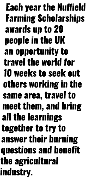 Each year the Nuffield Farming Scholarships awards up to 20 people in the UK an opportunity to travel the world for 1   