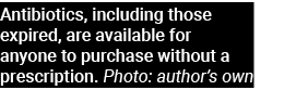 Antibiotics, including those expired, are available for anyone to purchase without a prescription  Photo: author s own
