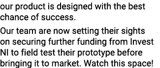 our product is designed with the best chance of success  Our team are now setting their sights on securing further fu   
