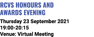 RCVS Honours and Awards Evening Thursday 23 September 2021 19:00-20:15 Venue: Virtual Meeting