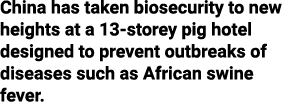 China has taken biosecurity to new heights at a 13-storey pig hotel designed to prevent outbreaks of diseases such as   