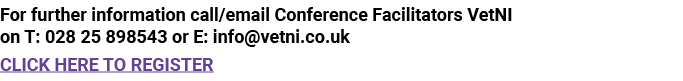 For further information call email Conference Facilitators VetNI on T: 028 25 898543 or E: info vetni co uk CLICK HER   