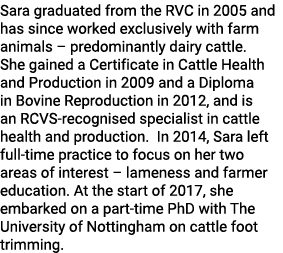 Sara graduated from the RVC in 2005 and has since worked exclusively with farm animals   predominantly dairy cattle     