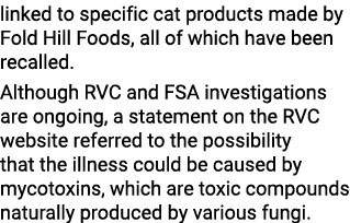 linked to specific cat products made by Fold Hill Foods, all of which have been recalled  Although RVC and FSA invest   