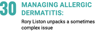 30 Managing allergic dermatitis: Rory Liston unpacks a sometimes complex issue 