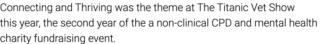 Connecting and Thriving was the theme at The Titanic Vet Show this year, the second year of the a non clinical CPD an...