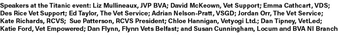 Speakers at the Titanic event: Liz Mullineaux, JVP BVA; David McKeown, Vet Support; Emma Cathcart, VDS; Des Rice Vet ...