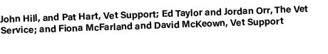 John Hill, and Pat Hart, Vet Support; Ed Taylor and Jordan Orr, The Vet Service; and Fiona McFarland and David McKeow...