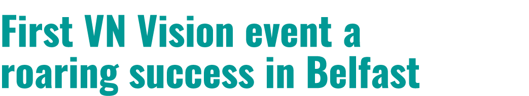First VN Vision event a roaring success in Belfast 