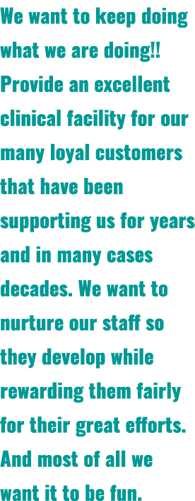 We want to keep doing what we are doing!! Provide an excellent clinical facility for our many loyal customers that ha...