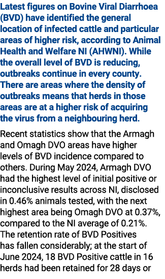 Latest figures on Bovine Viral Diarrhoea (BVD) have identified the general location of infected cattle and particular...