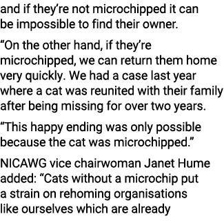 and if they’re not microchipped it can be impossible to find their owner. “On the other hand, if they’re microchipped...