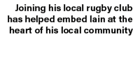 Joining his local rugby club has helped embed Iain at the heart of his local community