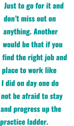 Just to go for it and don’t miss out on anything. Another would be that if you find the right job and place to work l...