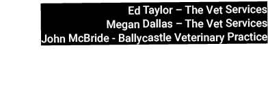 Ed Taylor – The Vet Services Megan Dallas – The Vet Services John McBride Ballycastle Veterinary Practice 