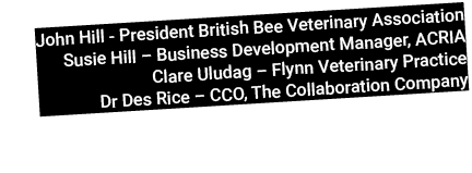 John Hill President British Bee Veterinary Association Susie Hill – Business Development Manager, ACRIA Clare Uludag ...