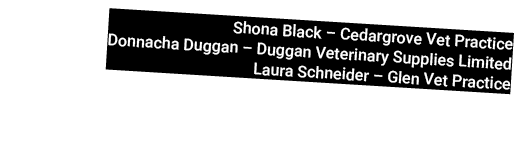 Shona Black – Cedargrove Vet Practice Donnacha Duggan – Duggan Veterinary Supplies Limited Laura Schneider – Glen Vet...