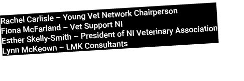 Rachel Carlisle – Young Vet Network Chairperson Fiona McFarland – Vet Support NI Esther Skelly Smith – President of N...