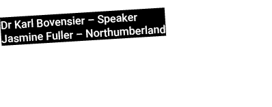 Dr Karl Bovensier – Speaker Jasmine Fuller – Northumberland 