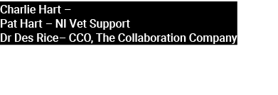 Charlie Hart – Pat Hart – NI Vet Support Dr Des Rice– CCO, The Collaboration Company 
