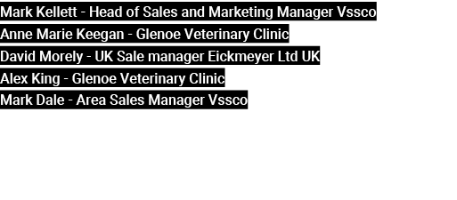 Mark Kellett Head of Sales and Marketing Manager Vssco Anne Marie Keegan Glenoe Veterinary Clinic David Morely UK Sal...