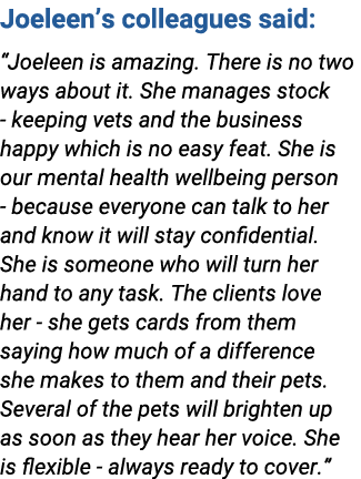 Joeleen’s colleagues said: “Joeleen is amazing. There is no two ways about it. She manages stock keeping vets and the...