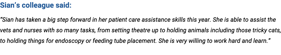 Sian’s colleague said: “Sian has taken a big step forward in her patient care assistance skills this year. She is abl...