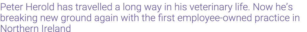 Peter Herold has travelled a long way in his veterinary life. Now he’s breaking new ground again with the first emplo...
