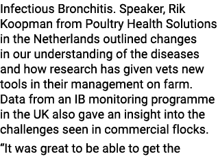 Infectious Bronchitis. Speaker, Rik Koopman from Poultry Health Solutions in the Netherlands outlined changes in our ...